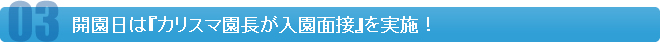 開園日は『カリスマ園長が入園面接』を実施！